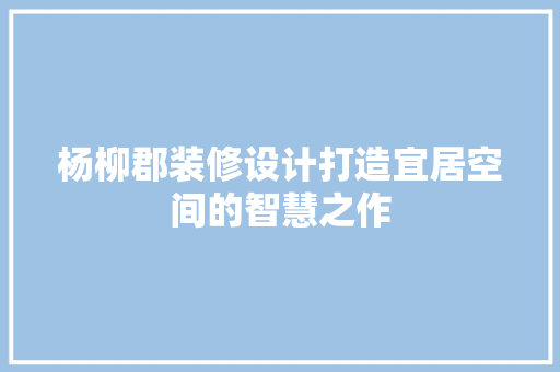 杨柳郡装修设计打造宜居空间的智慧之作  第1张