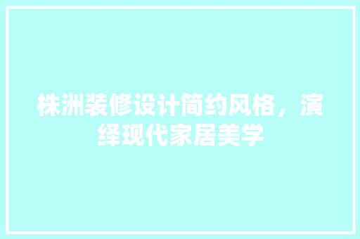 株洲装修设计简约风格，演绎现代家居美学