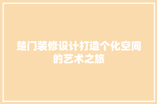 楚门装修设计打造个化空间的艺术之旅