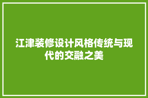 江津装修设计风格传统与现代的交融之美  第1张