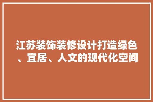 江苏装饰装修设计打造绿色、宜居、人文的现代化空间