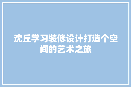 沈丘学习装修设计打造个空间的艺术之旅