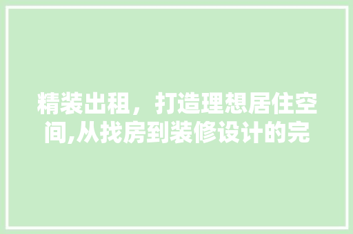 精装出租，打造理想居住空间,从找房到装修设计的完美结合
