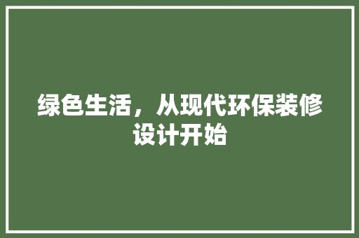 绿色生活，从现代环保装修设计开始