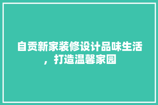 自贡新家装修设计品味生活，打造温馨家园