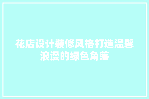 花店设计装修风格打造温馨浪漫的绿色角落  第1张