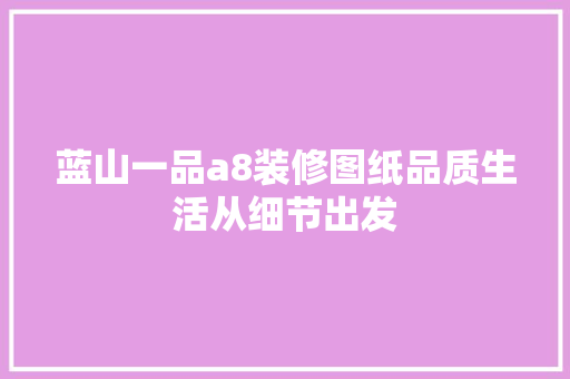 蓝山一品a8装修图纸品质生活从细节出发