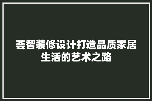 荟智装修设计打造品质家居生活的艺术之路
