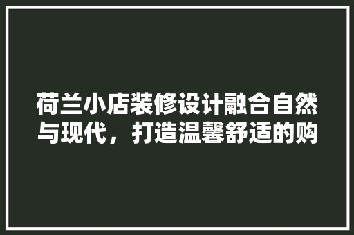 荷兰小店装修设计融合自然与现代，打造温馨舒适的购物空间
