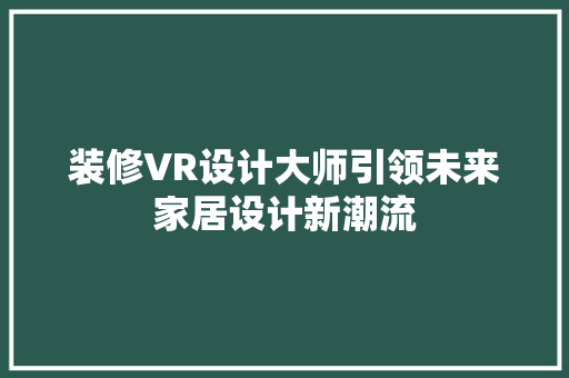 装修VR设计大师引领未来家居设计新潮流  第1张