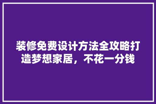装修免费设计方法全攻略打造梦想家居，不花一分钱  第1张