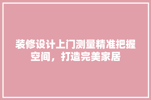 装修设计上门测量精准把握空间，打造完美家居  第1张