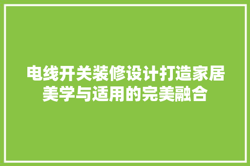 电线开关装修设计打造家居美学与适用的完美融合  第1张