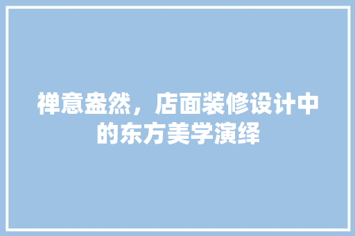 禅意盎然，店面装修设计中的东方美学演绎  第1张