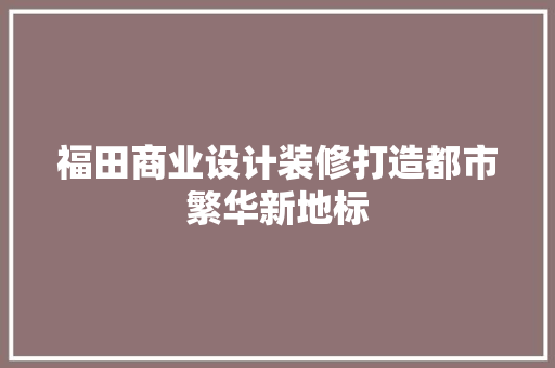 福田商业设计装修打造都市繁华新地标  第1张