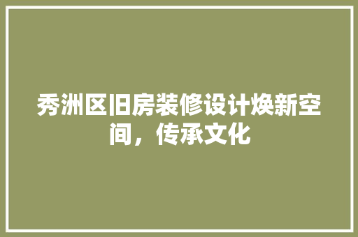 秀洲区旧房装修设计焕新空间，传承文化  第1张