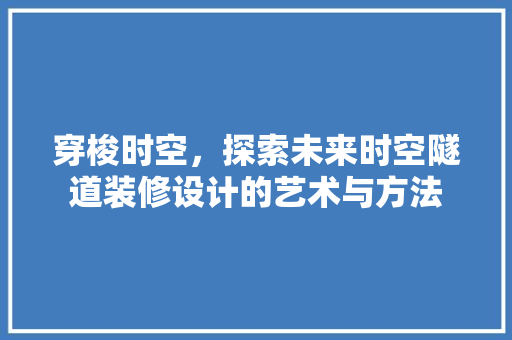 穿梭时空，探索未来时空隧道装修设计的艺术与方法  第1张