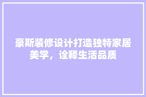 豪斯装修设计打造独特家居美学，诠释生活品质  第1张