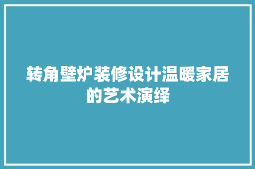 转角壁炉装修设计温暖家居的艺术演绎
