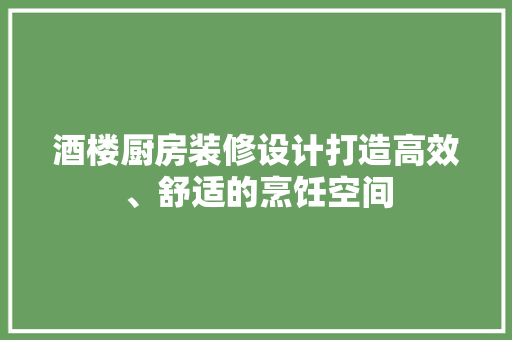 酒楼厨房装修设计打造高效、舒适的烹饪空间