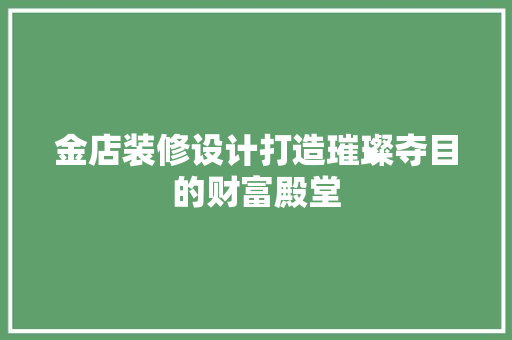 金店装修设计打造璀璨夺目的财富殿堂