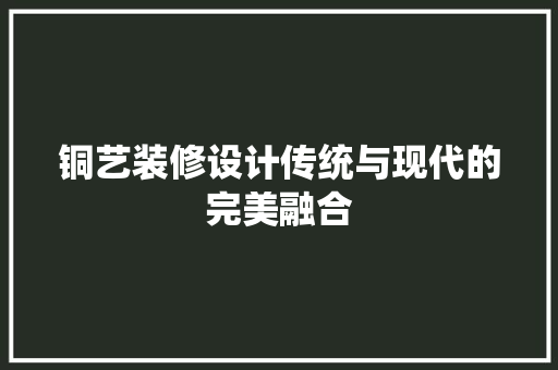 铜艺装修设计传统与现代的完美融合