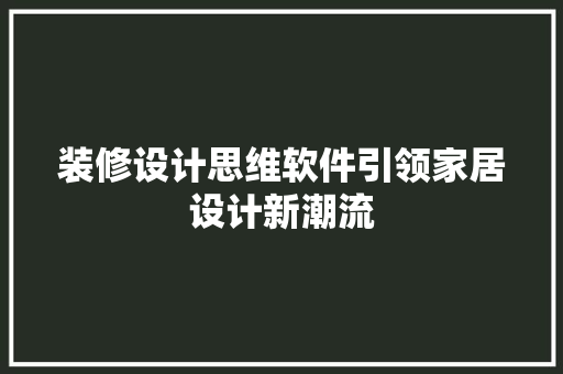 装修设计思维软件引领家居设计新潮流  第1张