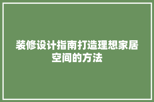装修设计指南打造理想家居空间的方法