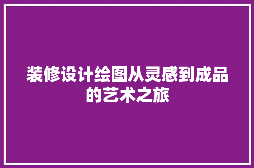 装修设计绘图从灵感到成品的艺术之旅