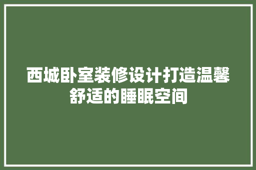 西城卧室装修设计打造温馨舒适的睡眠空间  第1张
