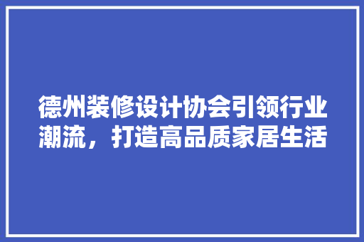 德州装修设计协会引领行业潮流，打造高品质家居生活