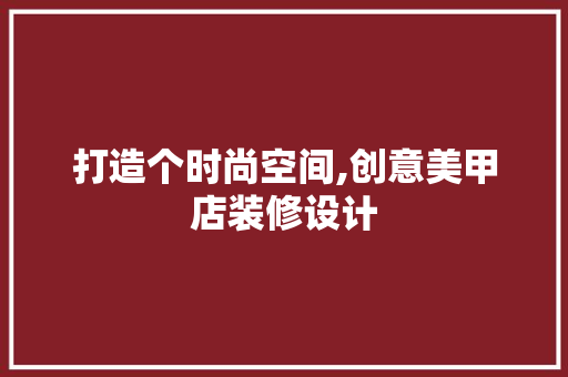 打造个时尚空间,创意美甲店装修设计