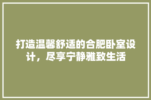 打造温馨舒适的合肥卧室设计，尽享宁静雅致生活  第1张