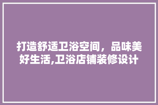 打造舒适卫浴空间，品味美好生活,卫浴店铺装修设计攻略
