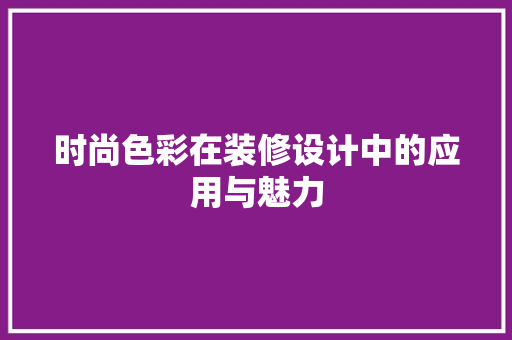 时尚色彩在装修设计中的应用与魅力  第1张