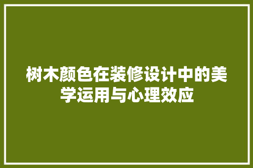 树木颜色在装修设计中的美学运用与心理效应