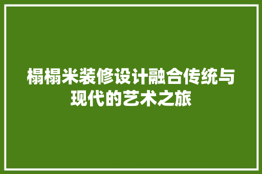 榻榻米装修设计融合传统与现代的艺术之旅