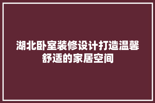 湖北卧室装修设计打造温馨舒适的家居空间  第1张