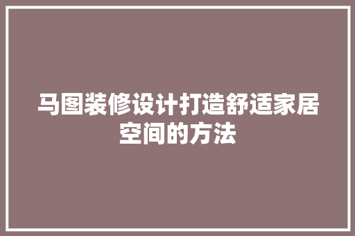 马图装修设计打造舒适家居空间的方法