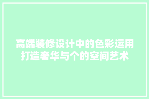 高端装修设计中的色彩运用打造奢华与个的空间艺术  第1张