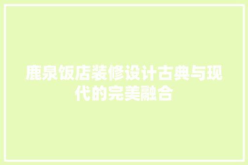 鹿泉饭店装修设计古典与现代的完美融合