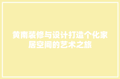 黄南装修与设计打造个化家居空间的艺术之旅  第1张