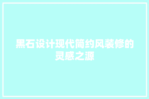 黑石设计现代简约风装修的灵感之源  第1张