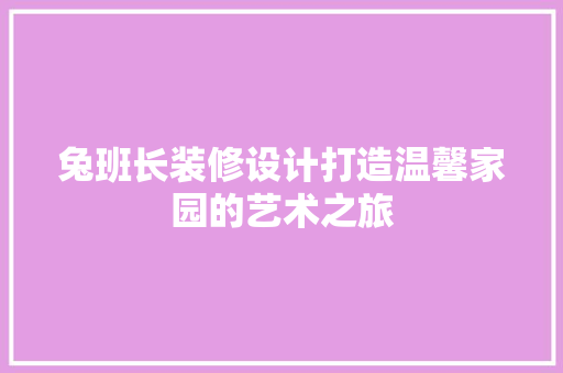 兔班长装修设计打造温馨家园的艺术之旅