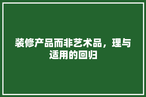 装修产品而非艺术品，理与适用的回归