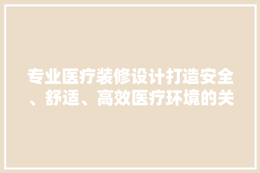 专业医疗装修设计打造安全、舒适、高效医疗环境的关键  第1张