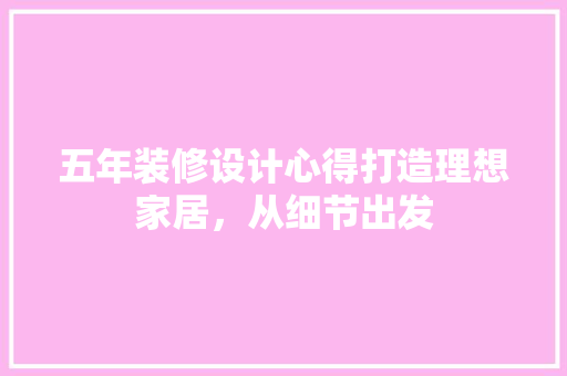 五年装修设计心得打造理想家居，从细节出发