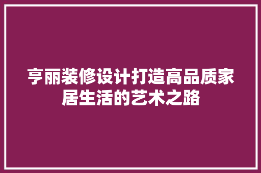 亨丽装修设计打造高品质家居生活的艺术之路
