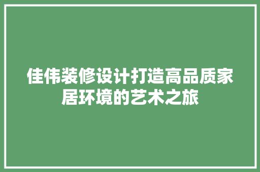 佳伟装修设计打造高品质家居环境的艺术之旅