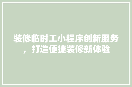 装修临时工小程序创新服务，打造便捷装修新体验